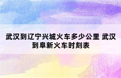 武汉到辽宁兴城火车多少公里 武汉到阜新火车时刻表